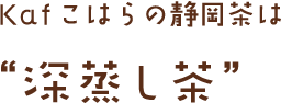 Kafこはらの静岡茶は“深蒸し茶”